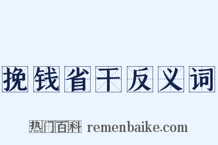 挽钱省干反义词是什么意思的图片
